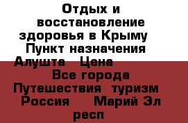 Отдых и восстановление здоровья в Крыму. › Пункт назначения ­ Алушта › Цена ­ 10 000 - Все города Путешествия, туризм » Россия   . Марий Эл респ.
